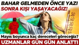 Bahar Gelmeden Yazı Sonra Kışı Yaşayacağız! Mayıs ayında Hava Durumu Nasıl Olacak?