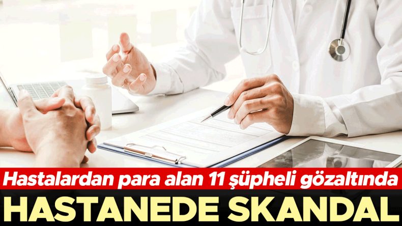 Hastanede Skandal: Hastalardan Para Alan 11 Şüpheli Gözaltında