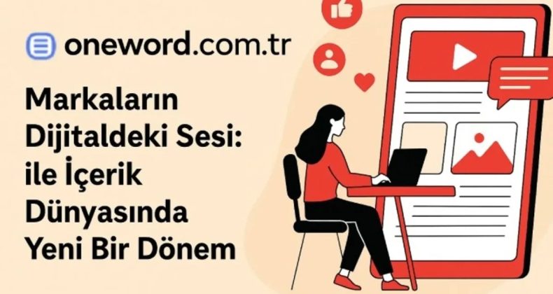 Markaların Dijitaldeki Sesini Yükselten Oneword.com.tr ile İçerik Dünyasında Yeni Bir Dönem