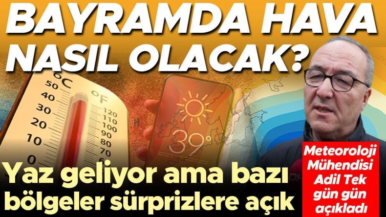 Meteoroloji Mühendisi Adil Tek Gün Gün Hava Durumunu Açıkladı: Bayramda Hava Nasıl Olacak? Yaz Geliyor, Ama Bazı Bölgelerde Sürprizler Olabilir