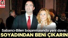 Sabancı – Bilen Boşanma Davasında Yeni Gelişme: Soyadı Değişikliği İçin Mahkemeye Başvurdu