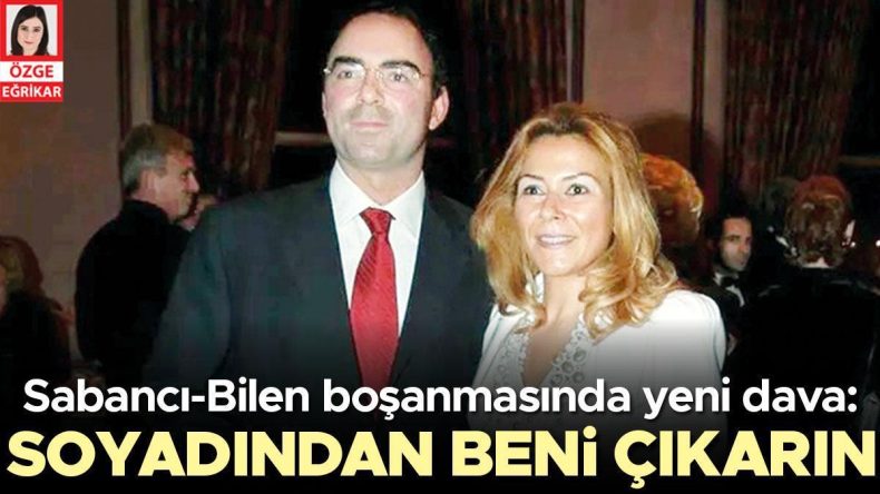 Sabancı – Bilen Boşanma Davasında Yeni Gelişme: Soyadı Değişikliği İçin Mahkemeye Başvurdu