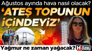 Ağustos Ayında Hava Durumu: 'Ateş Topunun İ&ccedil;indeyiz' | Yağmur Bekleniyor mu?