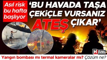 Asıl Risk Bu Hafta Başlıyor: &lsquo;Bu Havada Taşa &Ccedil;eki&ccedil;le Vursanız Ateş &Ccedil;ıkar&rsquo; | Yangın Bombası mı Termal Kameralar mı? &Ccedil;&ouml;z&uuml;m Ne?