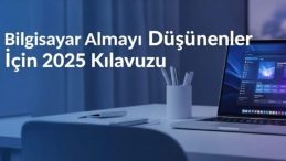 Bilgisayar Almayı D&uuml;ş&uuml;nenler İ&ccedil;in 2025 Rehberi