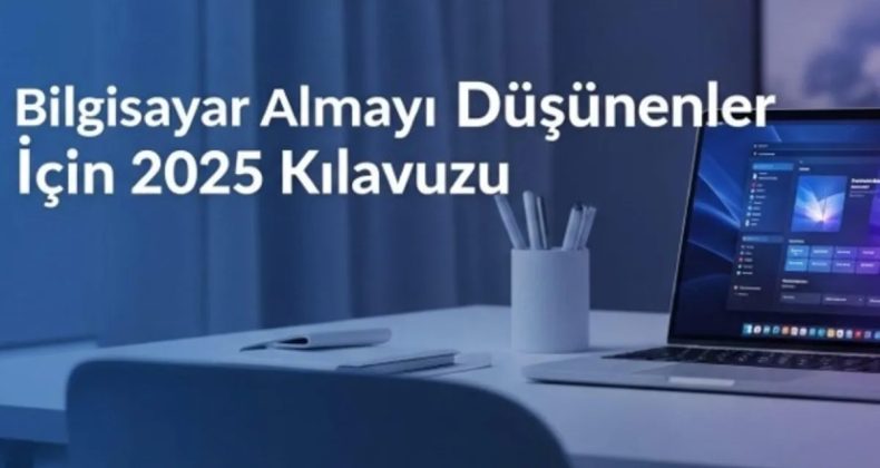 Bilgisayar Almayı D&uuml;ş&uuml;nenler İ&ccedil;in 2025 Rehberi