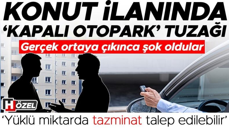 Konut İlanlarındaki 'Kapalı Otopark' Kandırmacası! Gerçekler Ortaya Çıkınca Şok Yaşadılar… 'Yüksek Tazminat Talebi Mümkün'