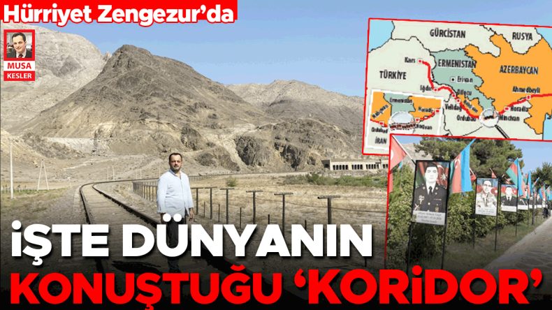 Hürriyet Zengezur’da… İşte dünyanın konuştuğu ‘koridor’