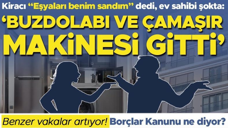 Kiracı eşyaları “Benim sandım” dedi, ev sahibi şokta: “Buzdolabı ve çamaşır makinesi gitti” | Benzer vakalar artıyor! Borçlar Kanunu ne diyor?