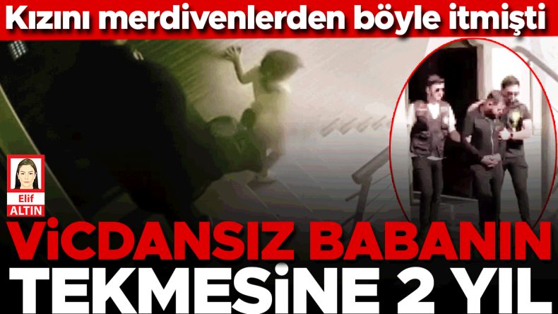 Kızına Merdivenlerden Böyle İtmişti… Vicdansız Babaya 2 Yıl Hapis Cezası