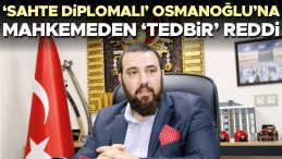 ‘Sahte diplomalı’ Osmanoğlu’na mahkemeden ‘tedbir’ reddi
