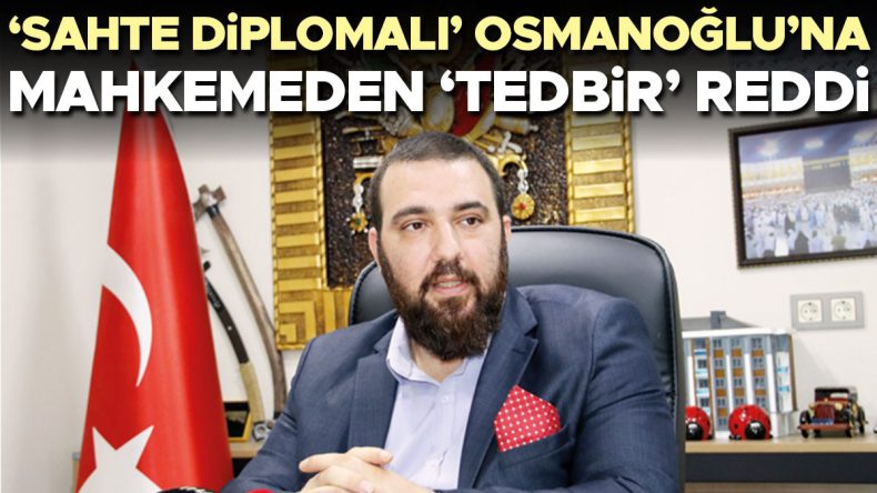 ‘Sahte diplomalı’ Osmanoğlu’na mahkemeden ‘tedbir’ reddi