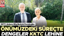 KKTC Ankara Büyükelçisi Korukoğlu: Önümüzdeki süreçte dengeler KKTC lehine