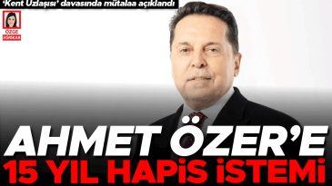 Ahmet &Ouml;zer&rsquo;e 15 Yıl Hapis İstemi
