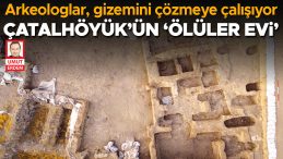 &Ccedil;atalh&ouml;y&uuml;k&rsquo;&uuml;n &lsquo;&Ouml;l&uuml;ler Evi&rsquo; Keşfi