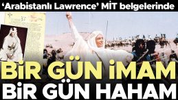 &lsquo;Arabistanlı Lawrence&rsquo; MİT Belgelerinde: Bir G&uuml;n İmam, Bir G&uuml;n Haham