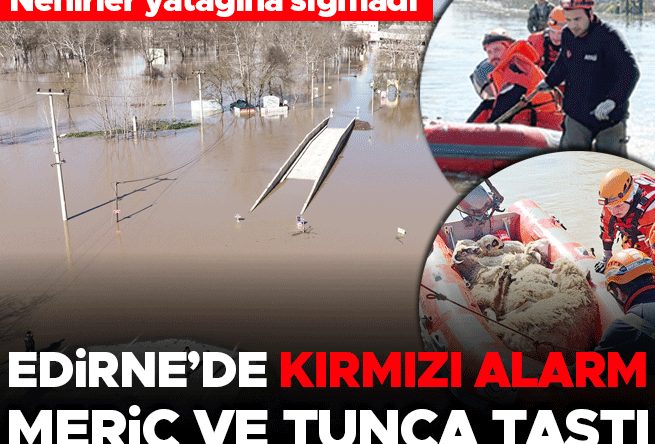 Nehirler Yataklarından Taştı: Meri&ccedil; ve Tunca Alarmda