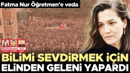 Fatma Nur &Ouml;ğretmen&rsquo;e veda! Okuldaki t&ouml;rene y&uuml;zlerce kişi katıldı