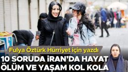 Fulya &Ouml;zt&uuml;rk H&uuml;rriyet i&ccedil;in yazdı: 10 soruda İran&rsquo;da hayat &ouml;l&uuml;m ve yaşam kol kola