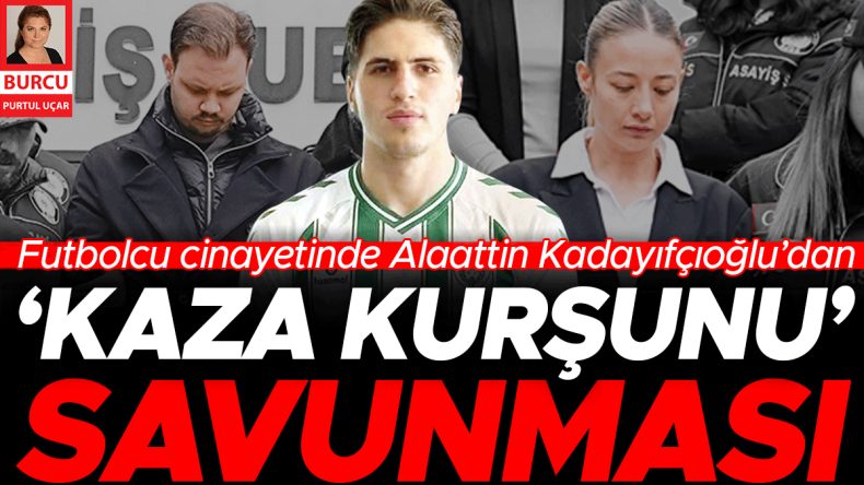 Futbolcu cinayetinde Alaattin Kadayıfçıoğlu’ndan ‘kaza kurşunu’ savunması