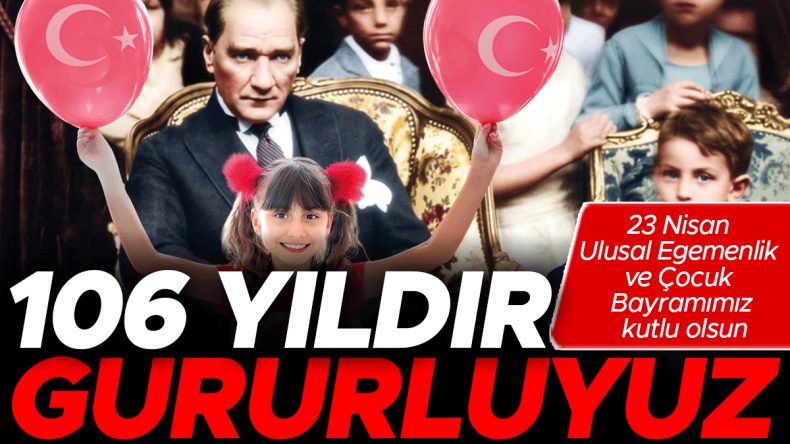 106 yıllık gururumuz coşkumuz! 23 Nisan kutlu olsun