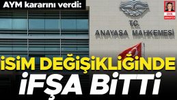 AYM kararını verdi: İsim değişikliğinde ifşa bitti
