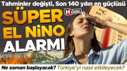 Son tahminler değişti: Beklenenden daha g&uuml;&ccedil;l&uuml; geliyor! S&uuml;per El Nino T&uuml;rkiye&rsquo;yi nasıl etkileyecek?