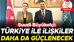 Suudi B&uuml;y&uuml;kel&ccedil;i: T&uuml;rkiye ile İlişkiler Daha da G&uuml;&ccedil;lenecek