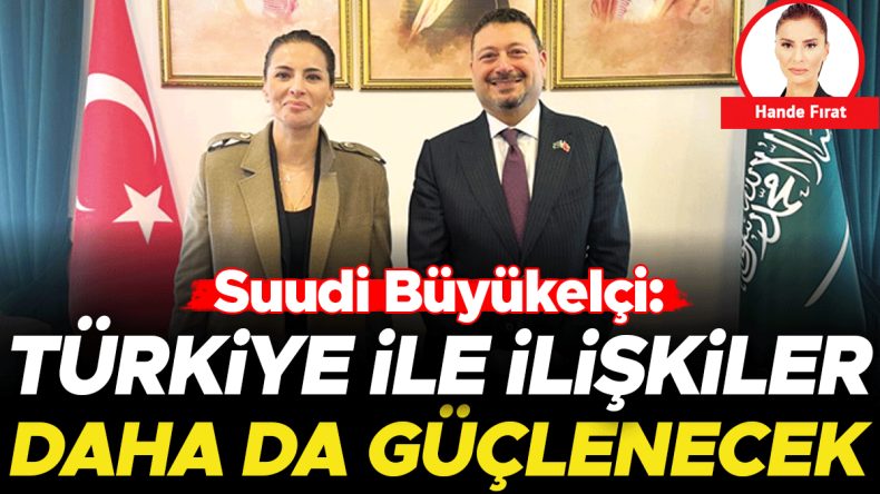 Suudi B&uuml;y&uuml;kel&ccedil;i: T&uuml;rkiye ile İlişkiler Daha da G&uuml;&ccedil;lenecek